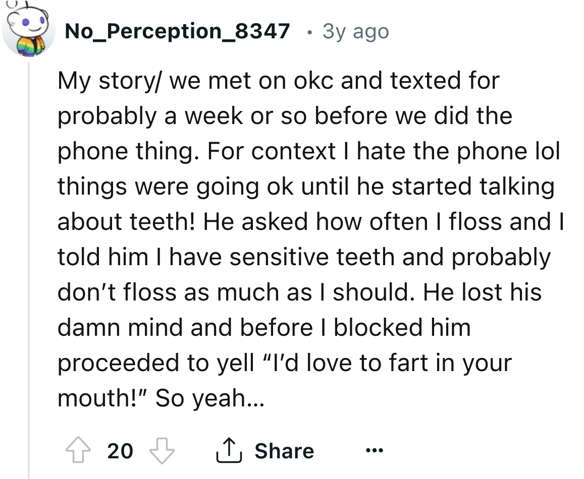 screenshot - No_Perception_8347 3y ago My storywe met on okc and texted for probably a week or so before we did the phone thing. For context I hate the phone lol things were going ok until he started talking about teeth! He asked how often I floss and I t